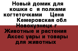 Новый домик для кошки с 2я полками когтеточками. › Цена ­ 1 200 - Кемеровская обл., Новокузнецк г. Животные и растения » Аксесcуары и товары для животных   